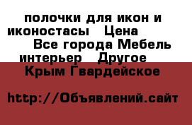 полочки для икон и иконостасы › Цена ­ 100--100 - Все города Мебель, интерьер » Другое   . Крым,Гвардейское